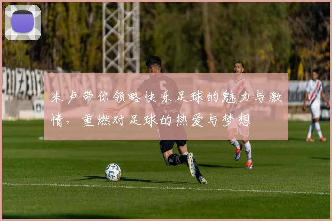 米卢带你领略快乐足球的魅力与激情，重燃对足球的热爱与梦想