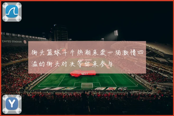 街头篮球斗牛热潮来袭一场激情四溢的街头对决等你来参与