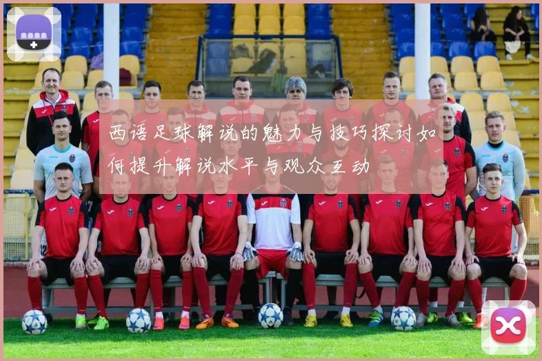 西语足球解说的魅力与技巧探讨如何提升解说水平与观众互动