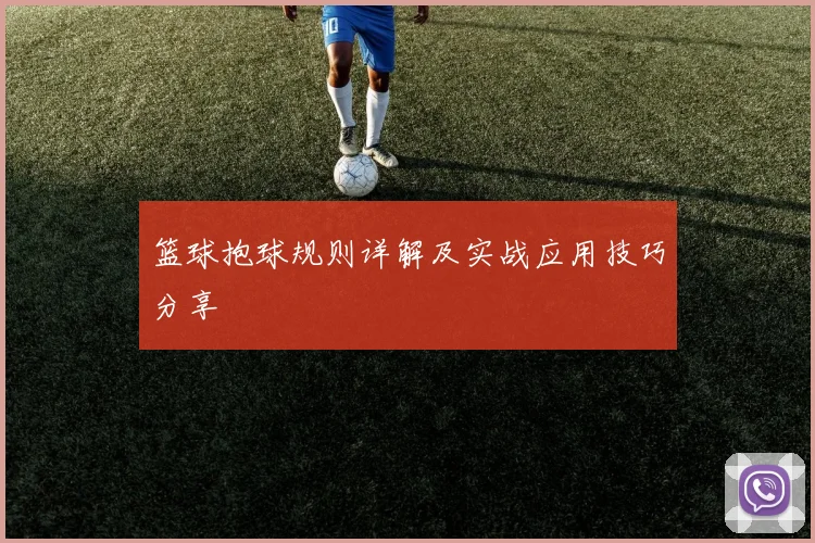 篮球抱球规则详解及实战应用技巧分享
