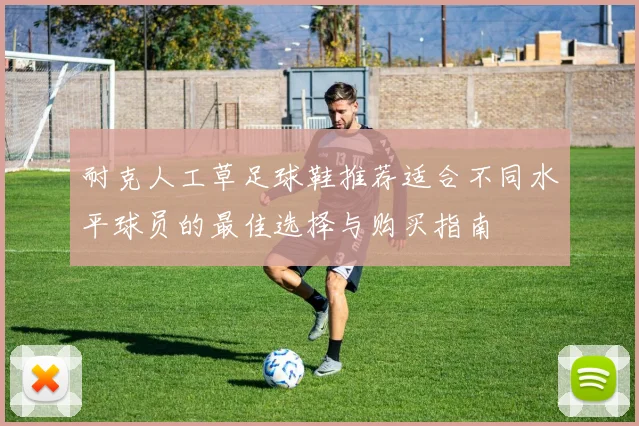 耐克人工草足球鞋推荐适合不同水平球员的最佳选择与购买指南