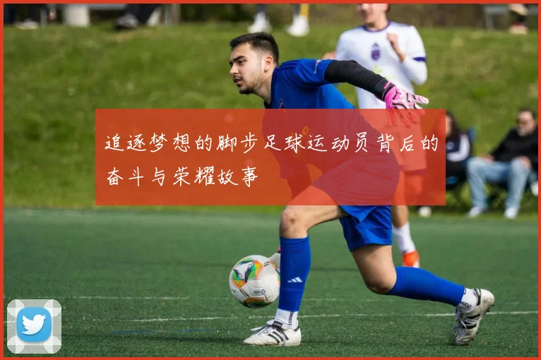 追逐梦想的脚步足球运动员背后的奋斗与荣耀故事