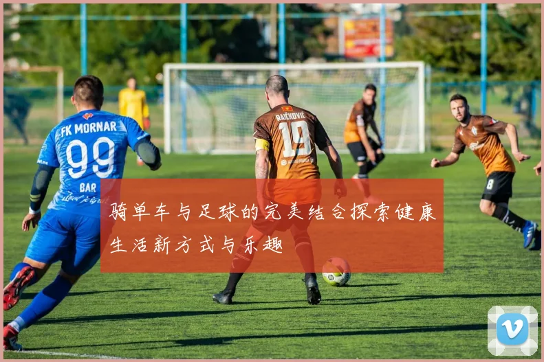 骑单车与足球的完美结合探索健康生活新方式与乐趣